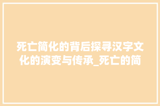 死亡简化的背后探寻汉字文化的演变与传承_死亡的简化字是什么意思