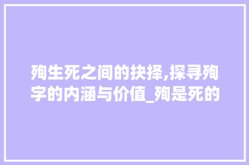 殉生死之间的抉择,探寻殉字的内涵与价值_殉是死的意思吗是什么字