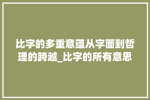 比字的多重意蕴从字面到哲理的跨越_比字的所有意思是什么