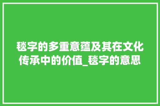 毯字的多重意蕴及其在文化传承中的价值_毯字的意思有几个字啊