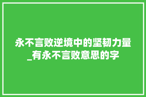 永不言败逆境中的坚韧力量_有永不言败意思的字