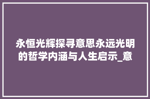 永恒光辉探寻意思永远光明的哲学内涵与人生启示_意思永远光明的四字词