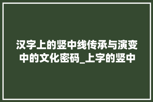 汉字上的竖中线传承与演变中的文化密码_上字的竖中线是什么意思