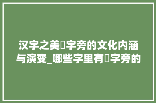 汉字之美乂字旁的文化内涵与演变_哪些字里有乂字旁的意思