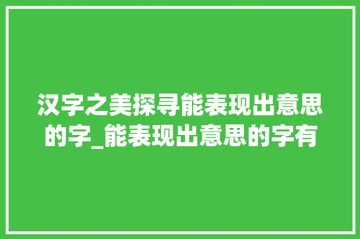 汉字之美探寻能表现出意思的字_能表现出意思的字有哪些
