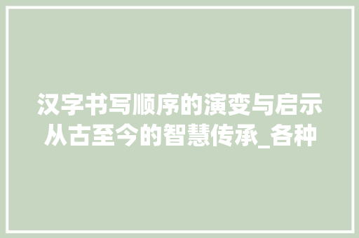 汉字书写顺序的演变与启示从古至今的智慧传承_各种字写的顺序是什么意思 工作类