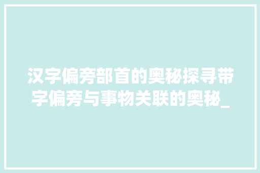 汉字偏旁部首的奥秘探寻带字偏旁与事物关联的奥秘_带字的偏旁意思大多和什么有关