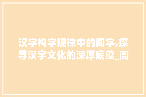 汉字构字规律中的闾字,探寻汉字文化的深厚底蕴_闾的构字规律是什么意思