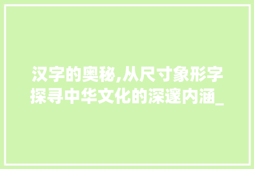 汉字的奥秘,从尺寸象形字探寻中华文化的深邃内涵_尺寸的象形字是什么意思