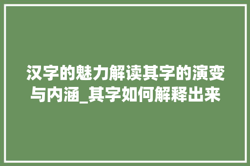 汉字的魅力解读其字的演变与内涵_其字如何解释出来的意思
