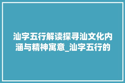 汕字五行解读探寻汕文化内涵与精神寓意_汕字五行的意思及寓意