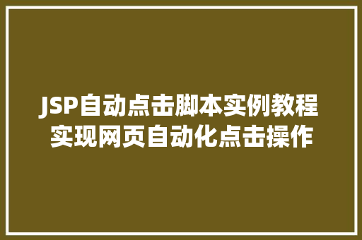 JSP自动点击脚本实例教程实现网页自动化点击操作 工作类 JSP自动点击脚本实例教程实现网页自动化点击操作 工作类