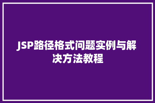 JSP路径格式问题实例与解决方法教程 工作类 JSP路径格式问题实例与解决方法教程 工作类