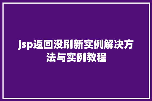 jsp返回没刷新实例解决方法与实例教程 生活感悟 jsp返回没刷新实例解决方法与实例教程 生活感悟