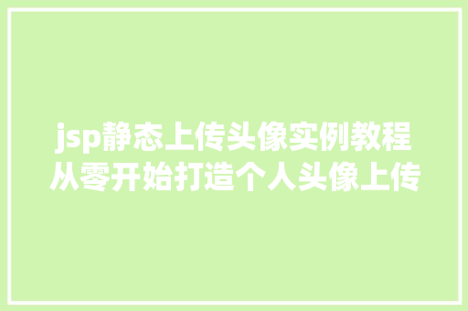 jsp静态上传头像实例教程从零开始打造个人头像上传功能