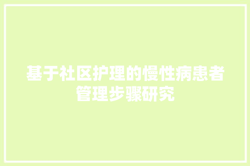 基于社区护理的慢性病患者管理步骤研究 生活感悟