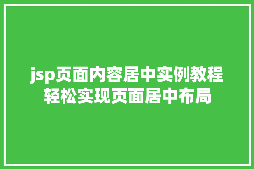 jsp页面内容居中实例教程轻松实现页面居中布局 生活类 jsp页面内容居中实例教程轻松实现页面居中布局 生活类