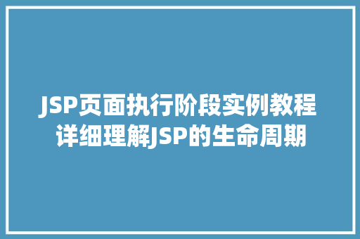 JSP页面执行阶段实例教程详细理解JSP的生命周期 商业文稿 JSP页面执行阶段实例教程详细理解JSP的生命周期 商业文稿