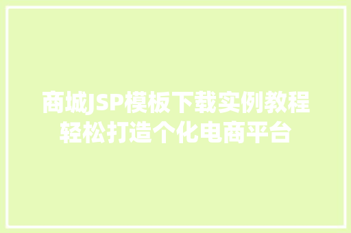 商城JSP模板下载实例教程轻松打造个化电商平台