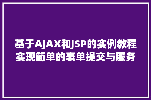 基于AJAX和JSP的实例教程实现简单的表单提交与服务器交互