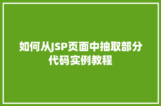 如何从JSP页面中抽取部分代码实例教程