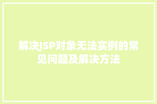 解决JSP对象无法实例的常见问题及解决方法 生活随笔 解决JSP对象无法实例的常见问题及解决方法 生活随笔