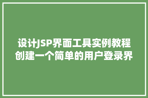 设计JSP界面工具实例教程创建一个简单的用户登录界面