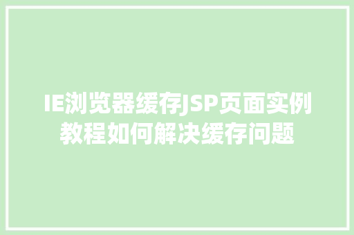IE浏览器缓存JSP页面实例教程如何解决缓存问题