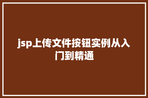 jsp上传文件按钮实例从入门到精通 工作总结 jsp上传文件按钮实例从入门到精通 工作总结
