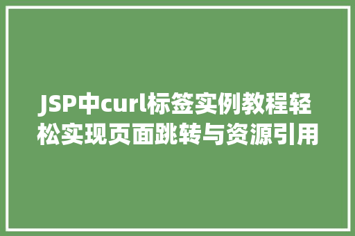 JSP中curl标签实例教程轻松实现页面跳转与资源引用