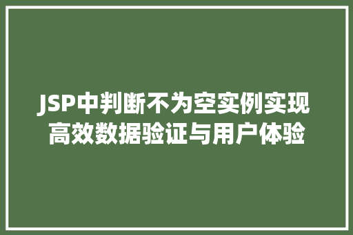 JSP中判断不为空实例实现高效数据验证与用户体验 生活随笔 JSP中判断不为空实例实现高效数据验证与用户体验 生活随笔
