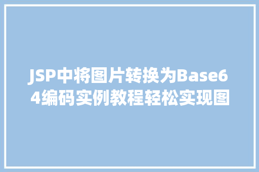 JSP中将图片转换为Base64编码实例教程轻松实现图片数据嵌入网页