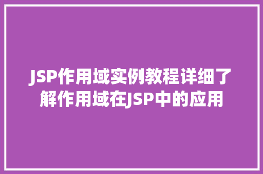 JSP作用域实例教程详细了解作用域在JSP中的应用 工作报告