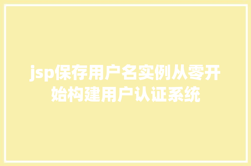 jsp保存用户名实例从零开始构建用户认证系统