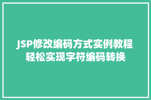 JSP修改编码方式实例教程轻松实现字符编码转换