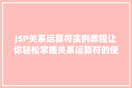 JSP关系运算符实例教程让你轻松掌握关系运算符的使用方法 生活感悟 JSP关系运算符实例教程让你轻松掌握关系运算符的使用方法 生活感悟