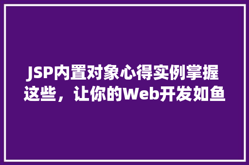 JSP内置对象心得实例掌握这些，让你的Web开发如鱼得水