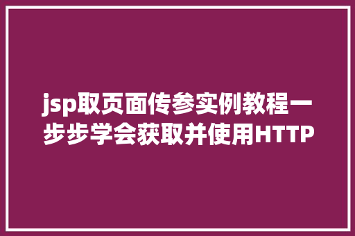 jsp取页面传参实例教程一步步学会获取并使用HTTP请求参数