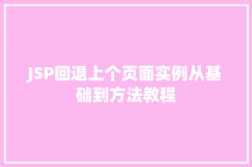 JSP回退上个页面实例从基础到方法教程 商业文稿 JSP回退上个页面实例从基础到方法教程 商业文稿