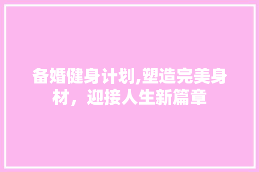 备婚健身计划,塑造完美身材，迎接人生新篇章