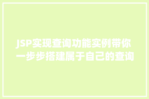 JSP实现查询功能实例带你一步步搭建属于自己的查询系统