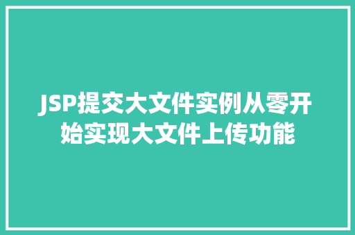 JSP提交大文件实例从零开始实现大文件上传功能 生活随笔 JSP提交大文件实例从零开始实现大文件上传功能 生活随笔