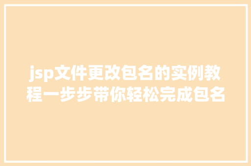 jsp文件更改包名的实例教程一步步带你轻松完成包名迁移