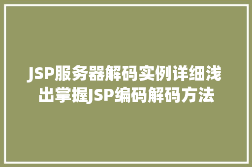 JSP服务器解码实例详细浅出掌握JSP编码解码方法 工作报告 JSP服务器解码实例详细浅出掌握JSP编码解码方法 工作报告
