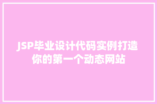 JSP毕业设计代码实例打造你的第一个动态网站