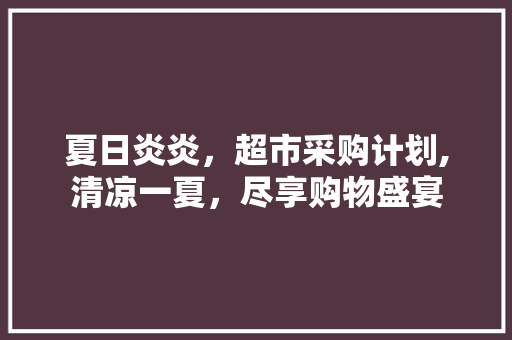 夏日炎炎，超市采购计划,清凉一夏，尽享购物盛宴