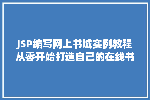 JSP编写网上书城实例教程从零开始打造自己的在线书店 商业文稿 JSP编写网上书城实例教程从零开始打造自己的在线书店 商业文稿