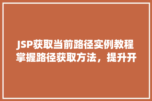 JSP获取当前路径实例教程掌握路径获取方法,提升开发效率 生活感悟 JSP获取当前路径实例教程掌握路径获取方法,提升开发效率 生活感悟
