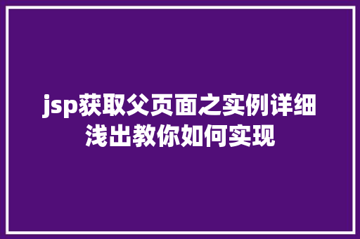 jsp获取父页面之实例详细浅出教你如何实现 工作报告 jsp获取父页面之实例详细浅出教你如何实现 工作报告