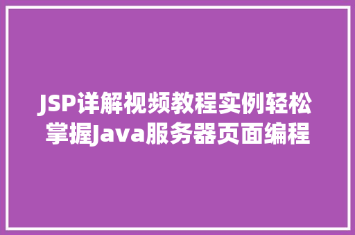 JSP详解视频教程实例轻松掌握Java服务器页面编程 商业文稿 JSP详解视频教程实例轻松掌握Java服务器页面编程 商业文稿